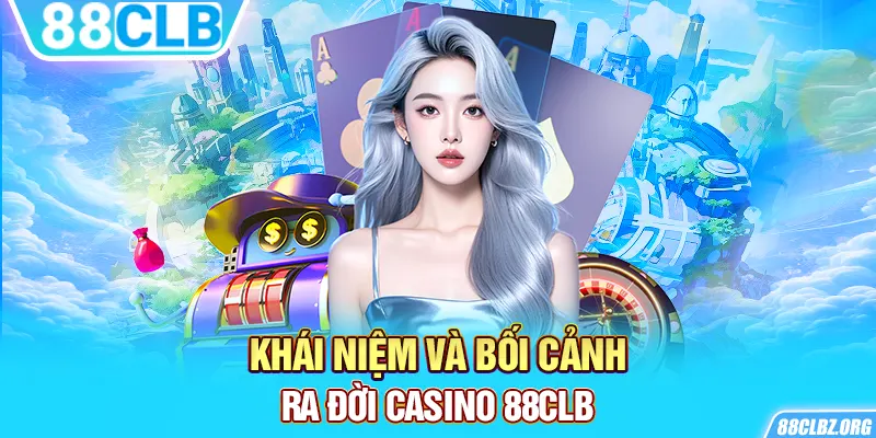 Khái niệm và bối cảnh ra đời casino 88clb