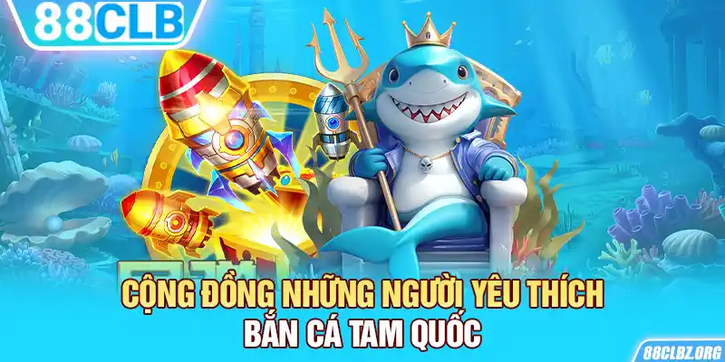 Cộng đồng những người yêu thích Bắn Cá Tam Quốc