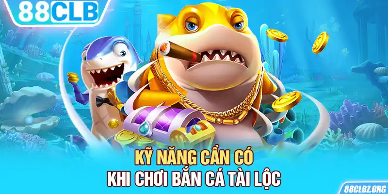 Kỹ năng cần có khi chơi bắn cá Tài Lộc