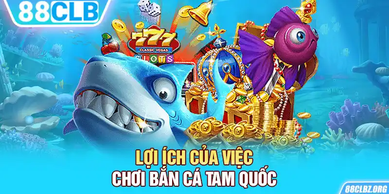 Lợi ích của việc chơi Bắn Cá Tam Quốc